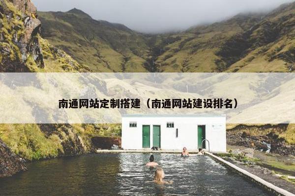 南通网站定制搭建（南通网站建设排名）