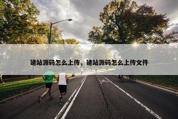 建站源码怎么上传，建站源码怎么上传文件