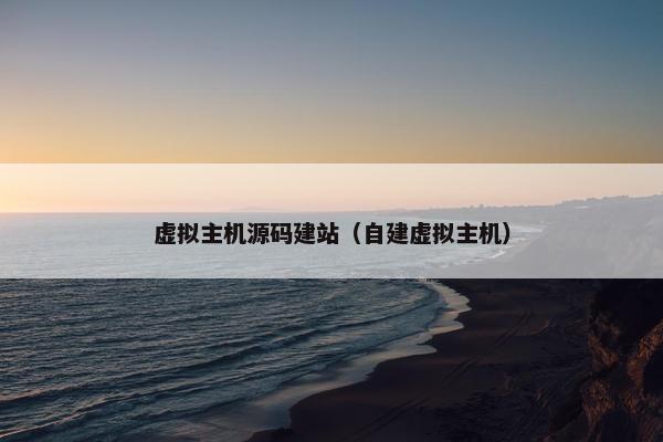 虚拟主机源码建站（自建虚拟主机）