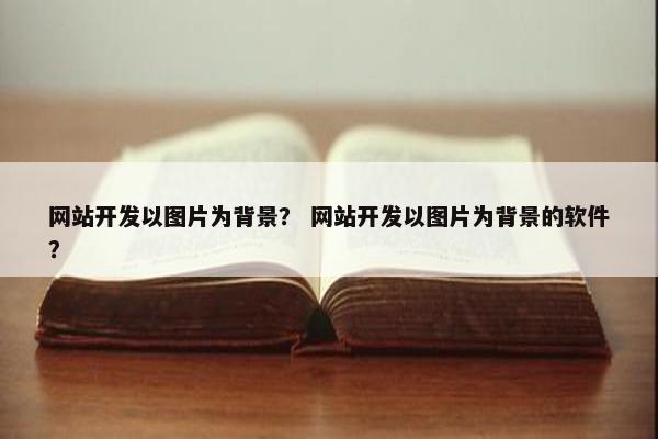 网站开发以图片为背景？ 网站开发以图片为背景的软件？