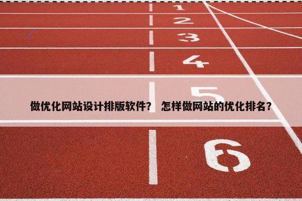做优化网站设计排版软件？ 怎样做网站的优化排名？