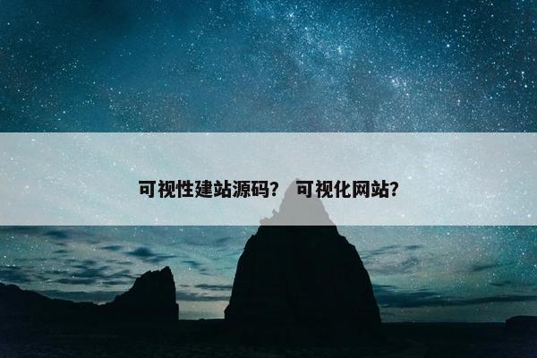 可视性建站源码？ 可视化网站？