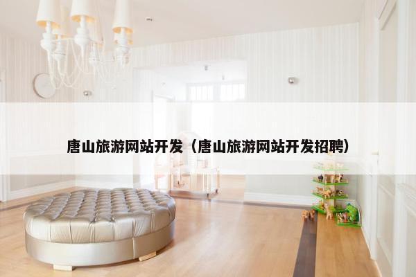 唐山旅游网站开发（唐山旅游网站开发招聘）