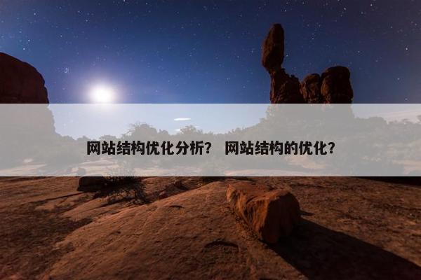 网站结构优化分析？ 网站结构的优化？