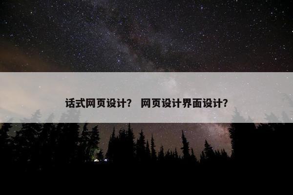话式网页设计？ 网页设计界面设计？