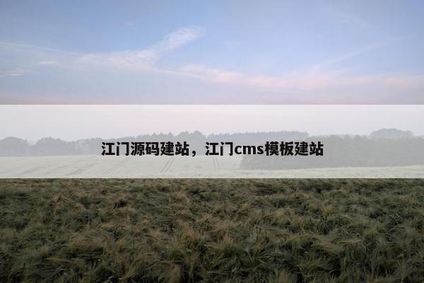 江门源码建站，江门cms模板建站