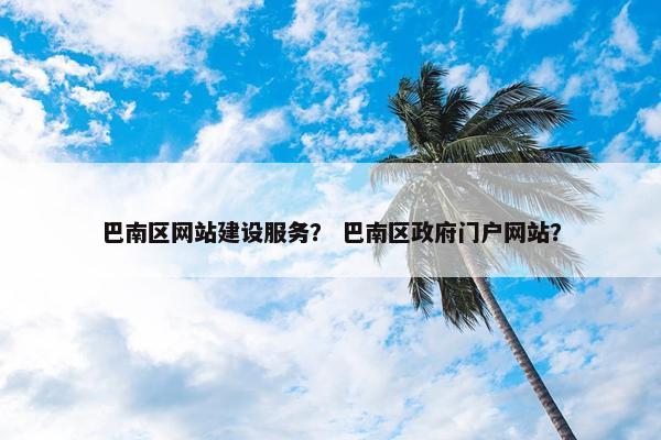 巴南区网站建设服务？ 巴南区政府门户网站？