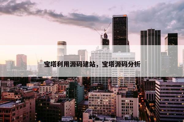 宝塔利用源码建站，宝塔源码分析
