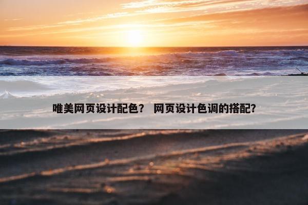 唯美网页设计配色？ 网页设计色调的搭配？