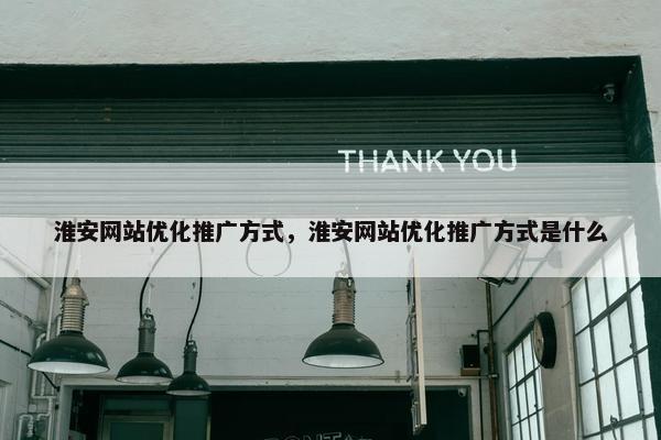淮安网站优化推广方式，淮安网站优化推广方式是什么