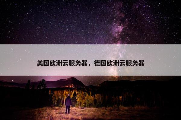 美国欧洲云服务器，德国欧洲云服务器