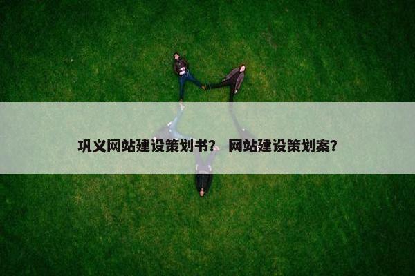 巩义网站建设策划书？ 网站建设策划案？