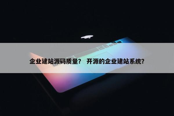 企业建站源码质量？ 开源的企业建站系统？