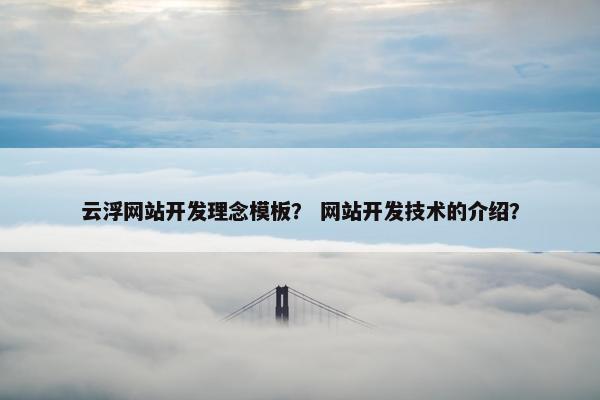 云浮网站开发理念模板？ 网站开发技术的介绍？