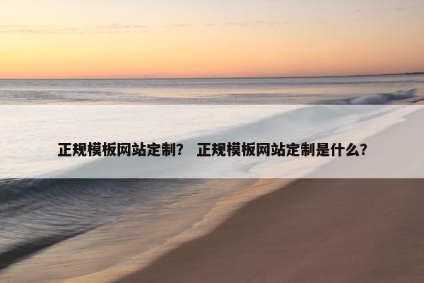 正规模板网站定制？ 正规模板网站定制是什么？