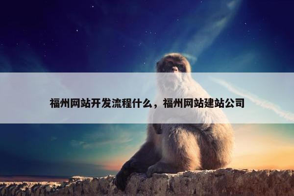 福州网站开发流程什么，福州网站建站公司