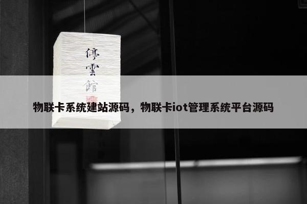 物联卡系统建站源码，物联卡iot管理系统平台源码
