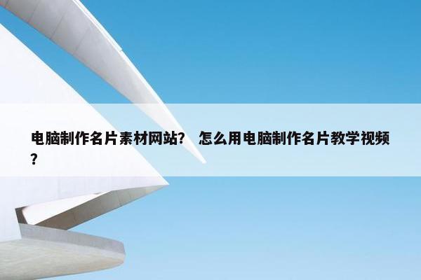 电脑制作名片素材网站？ 怎么用电脑制作名片教学视频？
