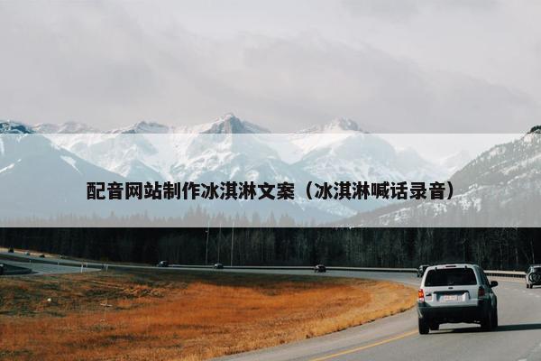 配音网站制作冰淇淋文案（冰淇淋喊话录音）