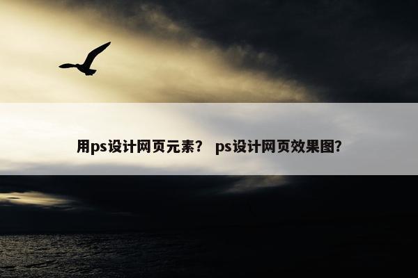 用ps设计网页元素？ ps设计网页效果图？