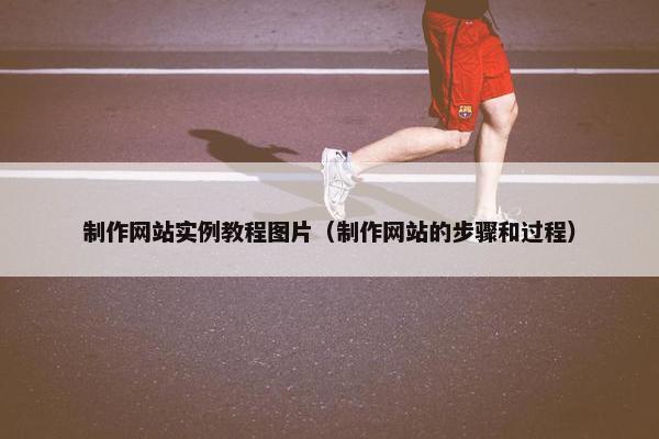 制作网站实例教程图片（制作网站的步骤和过程）