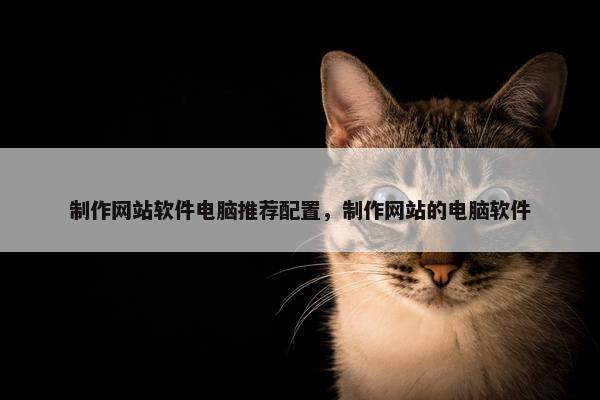 制作网站软件电脑推荐配置，制作网站的电脑软件