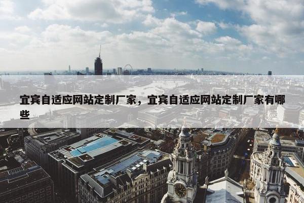 宜宾自适应网站定制厂家，宜宾自适应网站定制厂家有哪些