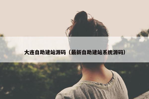 大连自助建站源码（最新自助建站系统源码）
