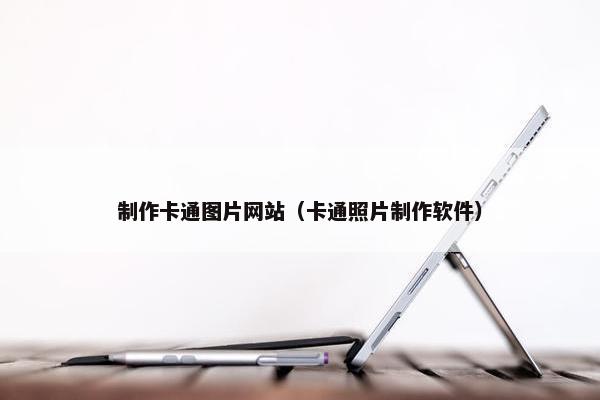 制作卡通图片网站（卡通照片制作软件）