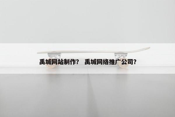禹城网站制作？ 禹城网络推广公司？