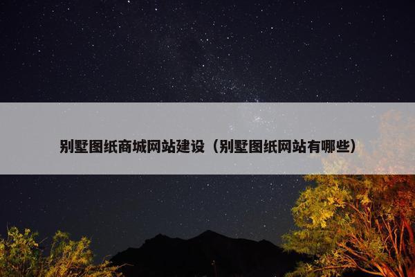 别墅图纸商城网站建设（别墅图纸网站有哪些）