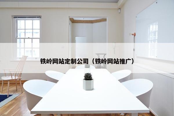 铁岭网站定制公司（铁岭网站推广）
