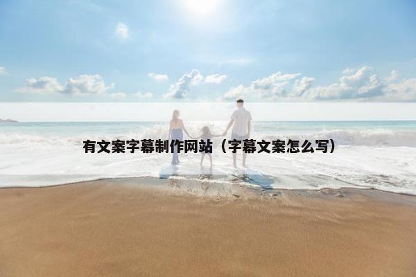 有文案字幕制作网站（字幕文案怎么写）