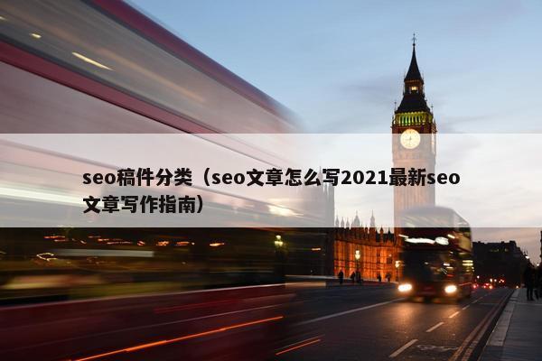 seo稿件分类（seo文章怎么写2021最新seo文章写作指南）