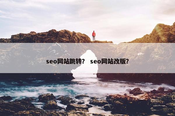 seo网站跳转？ seo网站改版？
