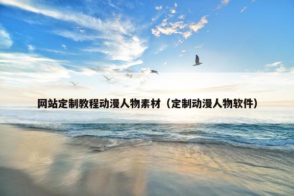 网站定制教程动漫人物素材（定制动漫人物软件）