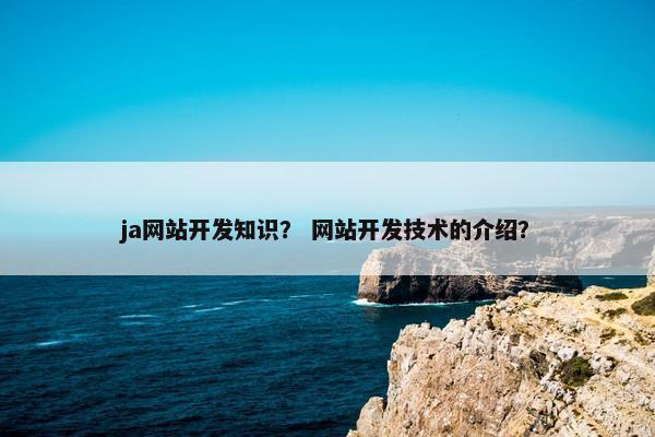 ja网站开发知识？ 网站开发技术的介绍？