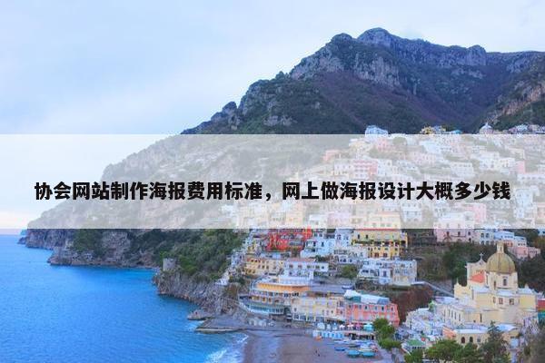 协会网站制作海报费用标准，网上做海报设计大概多少钱