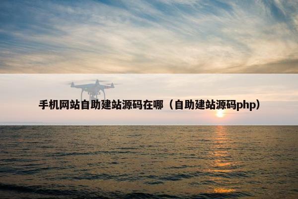 手机网站自助建站源码在哪（自助建站源码php）