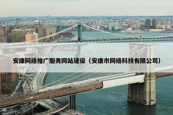 安康网络推广服务网站建设（安康市网络科技有限公司）