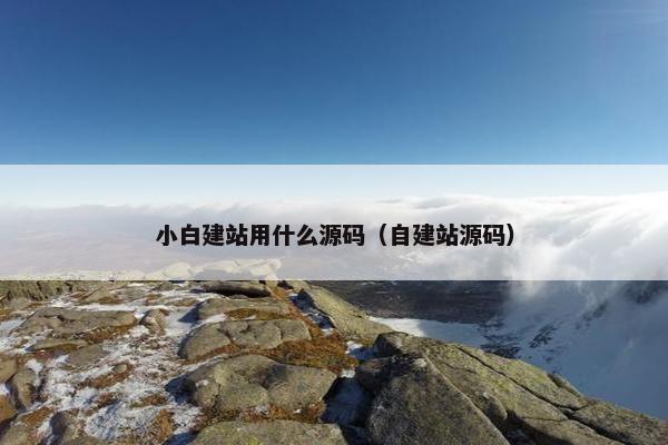 小白建站用什么源码（自建站源码）