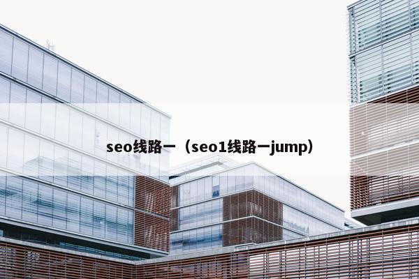 seo线路一（seo1线路一jump）
