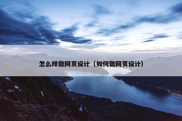怎么样做网页设计（如何做网页设计）