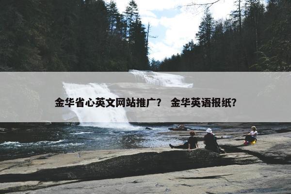 金华省心英文网站推广？ 金华英语报纸？