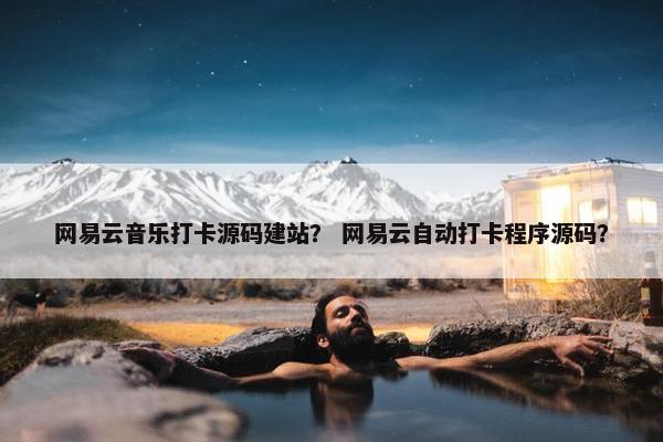 网易云音乐打卡源码建站？ 网易云自动打卡程序源码？