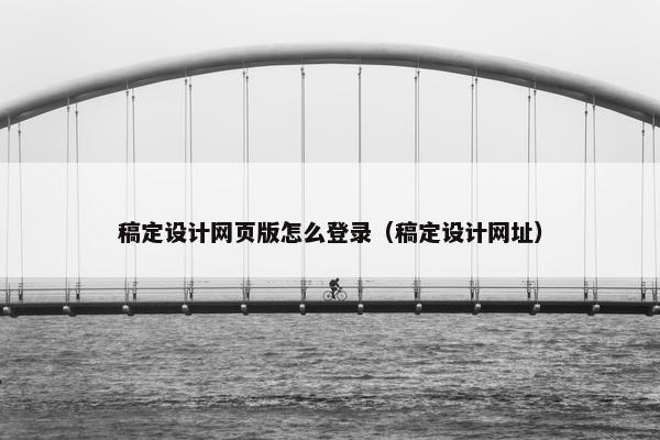 稿定设计网页版怎么登录（稿定设计网址）