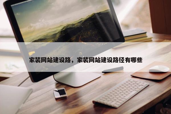 家装网站建设路，家装网站建设路径有哪些