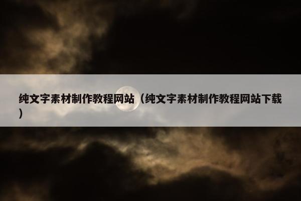 纯文字素材制作教程网站（纯文字素材制作教程网站下载）