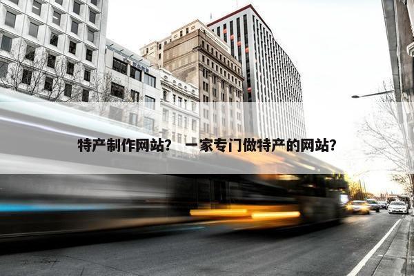 特产制作网站？ 一家专门做特产的网站？