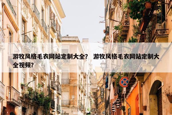 游牧风格毛衣网站定制大全？ 游牧风格毛衣网站定制大全视频？